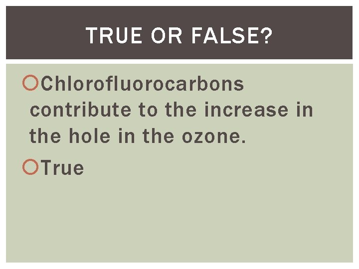 TRUE OR FALSE? Chlorofluorocarbons contribute to the increase in the hole in the ozone.