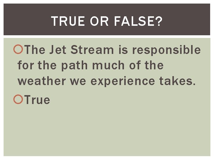 TRUE OR FALSE? The Jet Stream is responsible for the path much of the