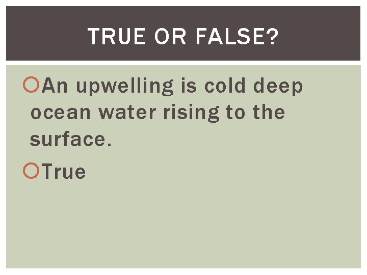 TRUE OR FALSE? An upwelling is cold deep ocean water rising to the surface.