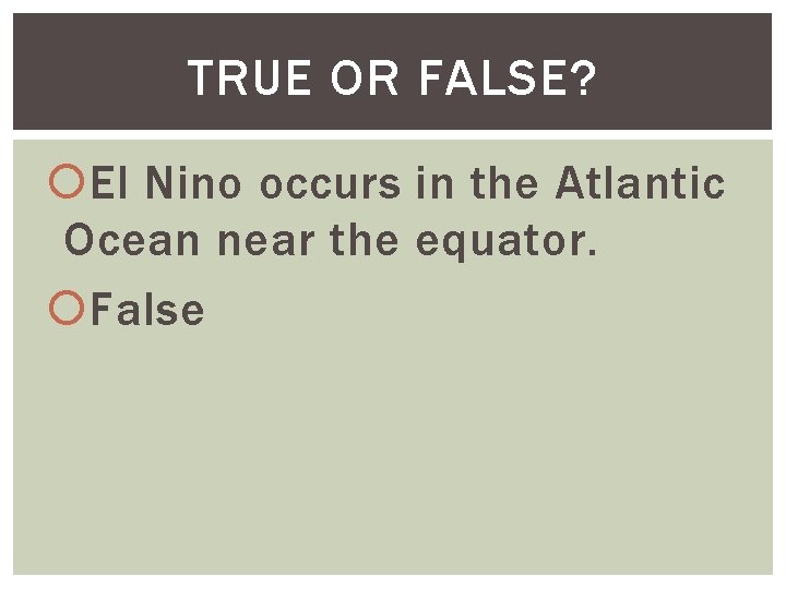 TRUE OR FALSE? El Nino occurs in the Atlantic Ocean near the equator. False