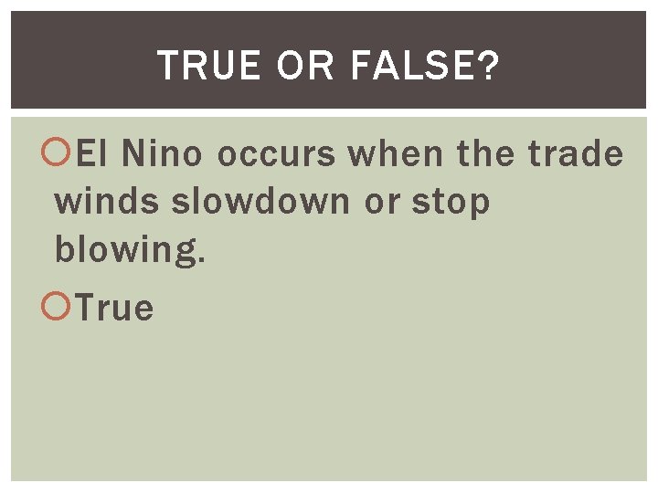 TRUE OR FALSE? El Nino occurs when the trade winds slowdown or stop blowing.