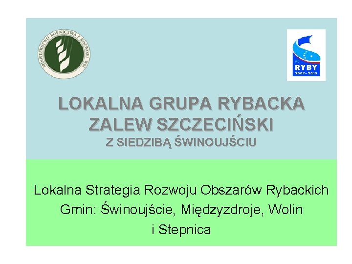 LOKALNA GRUPA RYBACKA ZALEW SZCZECIŃSKI Z SIEDZIBĄ ŚWINOUJŚCIU Lokalna Strategia Rozwoju Obszarów Rybackich Gmin: