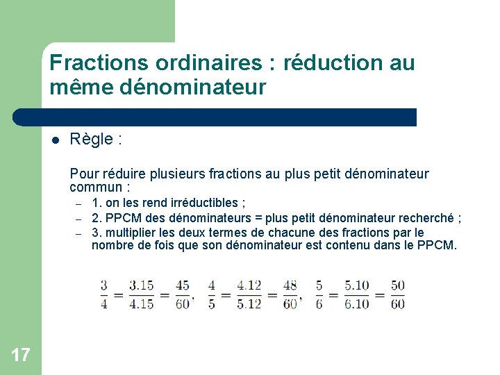 Fractions ordinaires : réduction au même dénominateur l Règle : Pour réduire plusieurs fractions