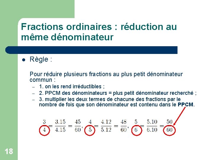 Fractions ordinaires : réduction au même dénominateur l Règle : Pour réduire plusieurs fractions