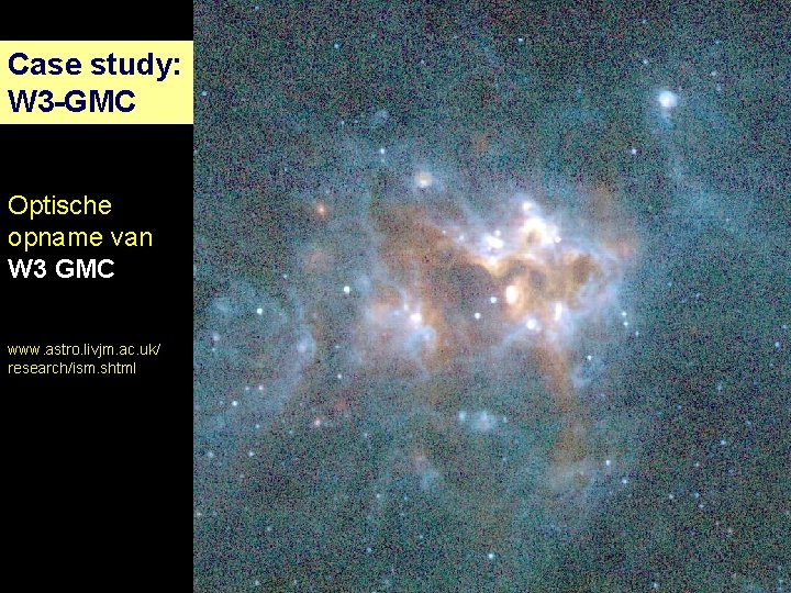 Case study: W 3 -GMC Optische opname van W 3 GMC www. astro. livjm.