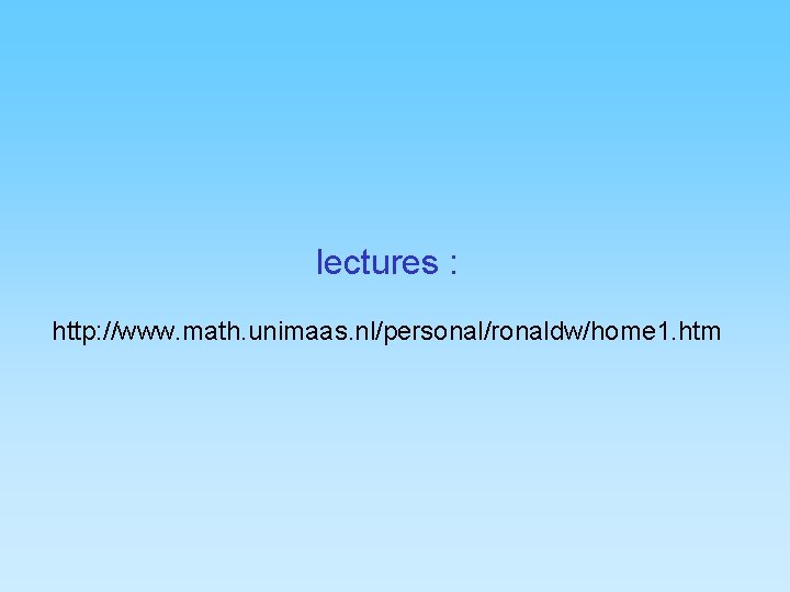 lectures : http: //www. math. unimaas. nl/personal/ronaldw/home 1. htm 