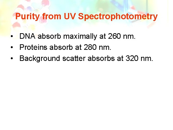 Purity from UV Spectrophotometry • DNA absorb maximally at 260 nm. • Proteins absorb