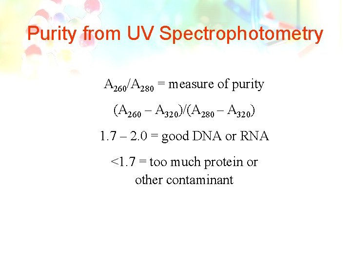 Purity from UV Spectrophotometry A 260/A 280 = measure of purity (A 260 –