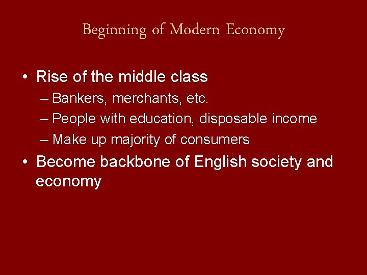 Beginning of Modern Economy • Rise of the middle class – Bankers, merchants, etc.