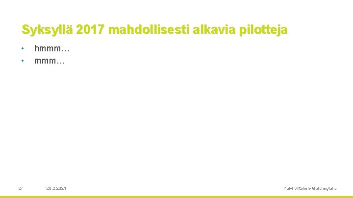 Syksyllä 2017 mahdollisesti alkavia pilotteja • • 27 hmmm… 20. 2. 2021 Päivi Viitanen