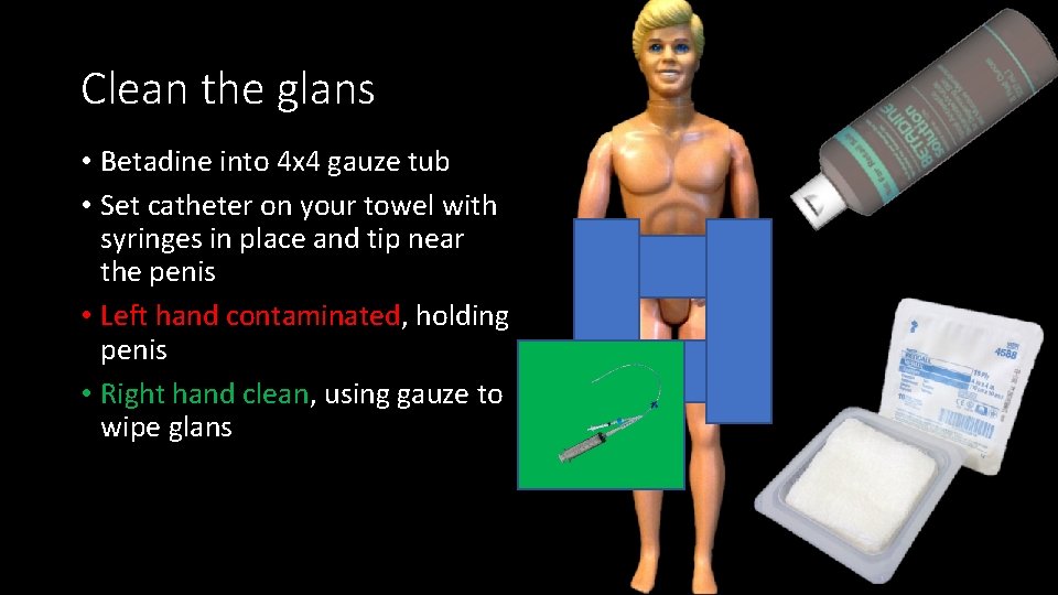Clean the glans • Betadine into 4 x 4 gauze tub • Set catheter