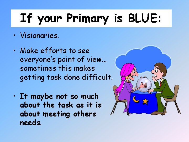 If your Primary is BLUE: • Visionaries. • Make efforts to see everyone’s point