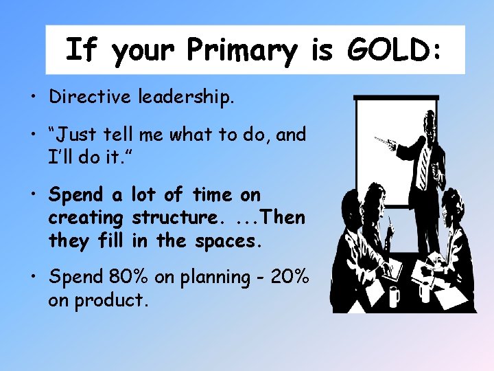 If your Primary is GOLD: • Directive leadership. • “Just tell me what to