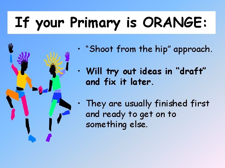 If your Primary is ORANGE: • “Shoot from the hip” approach. • Will try