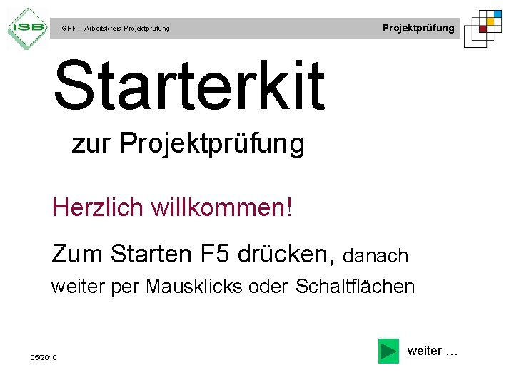 GHF – Arbeitskreis Projektprüfung Starterkit zur Projektprüfung Herzlich willkommen! Zum Starten F 5 drücken,