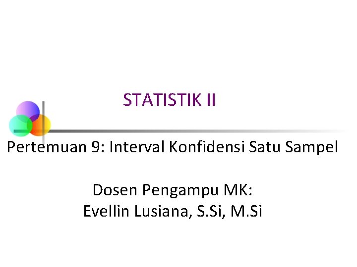 STATISTIK II Pertemuan 9: Interval Konfidensi Satu Sampel Dosen Pengampu MK: Evellin Lusiana, S.