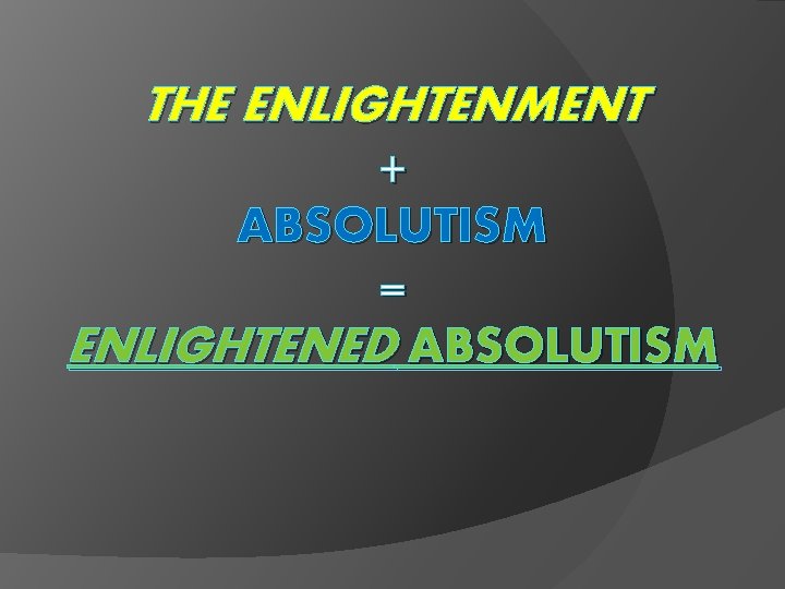 THE ENLIGHTENMENT + ABSOLUTISM = ENLIGHTENED ABSOLUTISM 