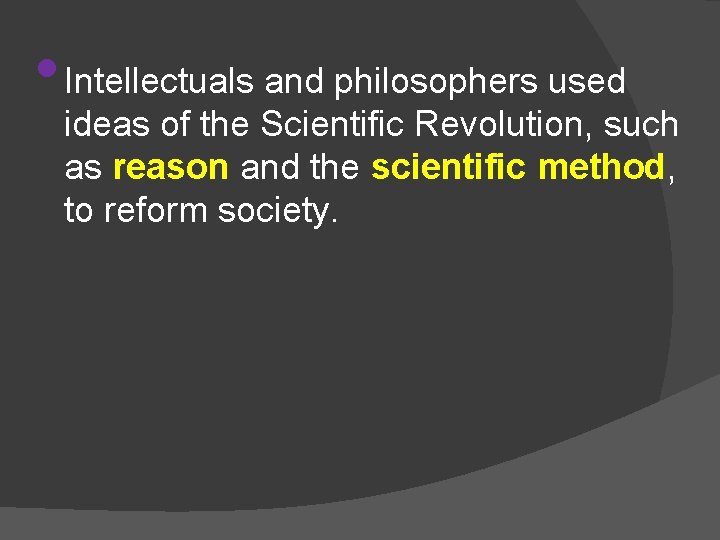  • Intellectuals and philosophers used ideas of the Scientific Revolution, such as reason