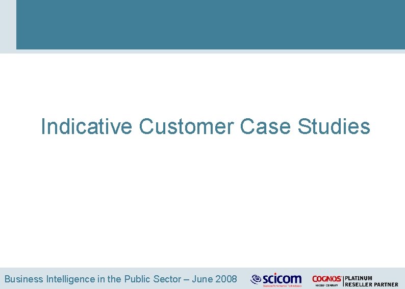 Indicative Customer Case Studies Business Intelligence in the Public Sector – June 2008 