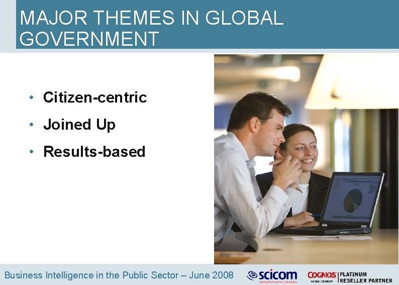 MAJOR THEMES IN GLOBAL GOVERNMENT • Citizen-centric • Joined Up • Results-based Business Intelligence