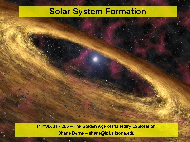 PYTS/ASTR 206 – Solar System Formation PTYS/ASTR 206 – The Golden Age of Planetary PYTS/ASTR 206 – Solar System Formation PTYS/ASTR 206 – The Golden Age of Planetary
