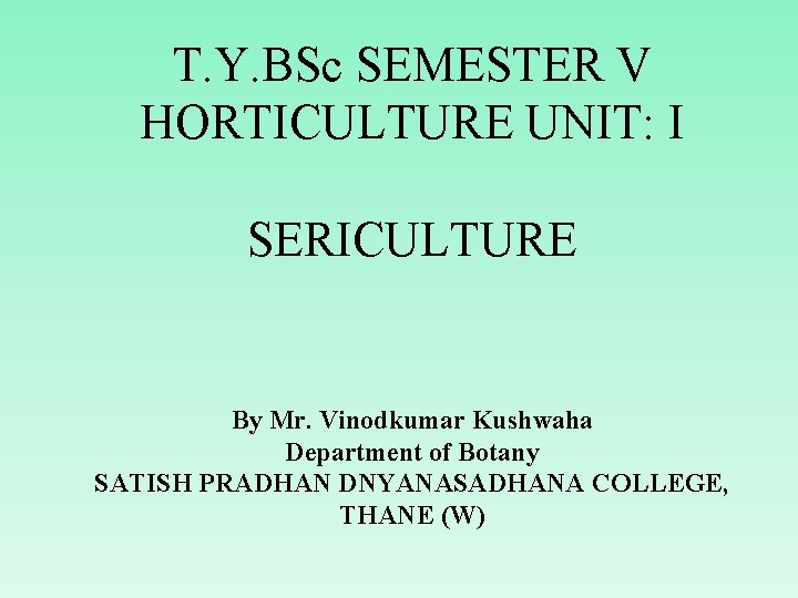 T. Y. BSc SEMESTER V HORTICULTURE UNIT: I SERICULTURE By Mr. Vinodkumar Kushwaha Department