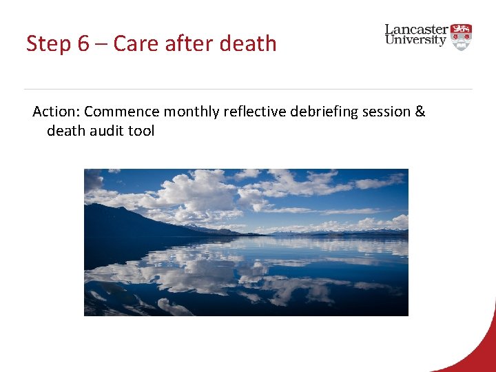 Step 6 – Care after death Action: Commence monthly reflective debriefing session & death