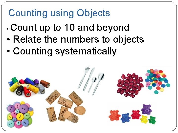 Counting using Objects • Count up to 10 and beyond • Relate the numbers