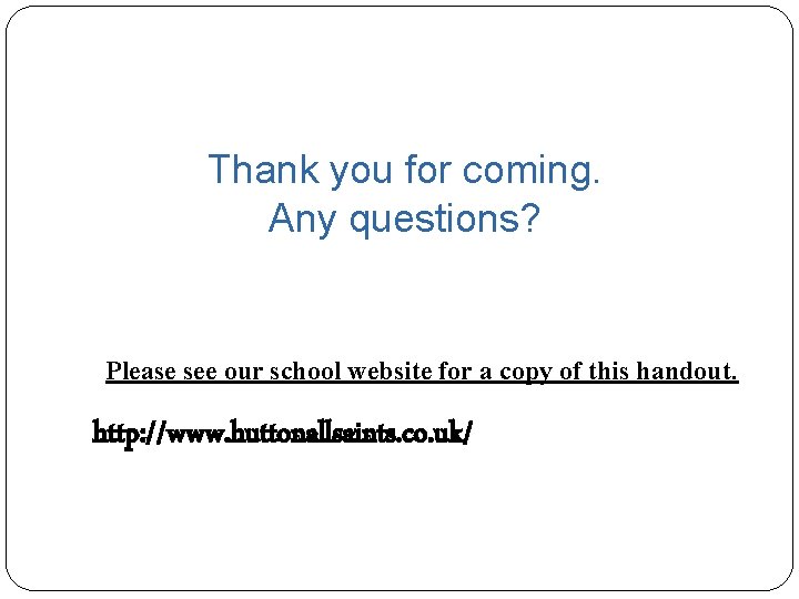 Thank you for coming. Any questions? Please see our school website for a copy Thank you for coming. Any questions? Please see our school website for a copy