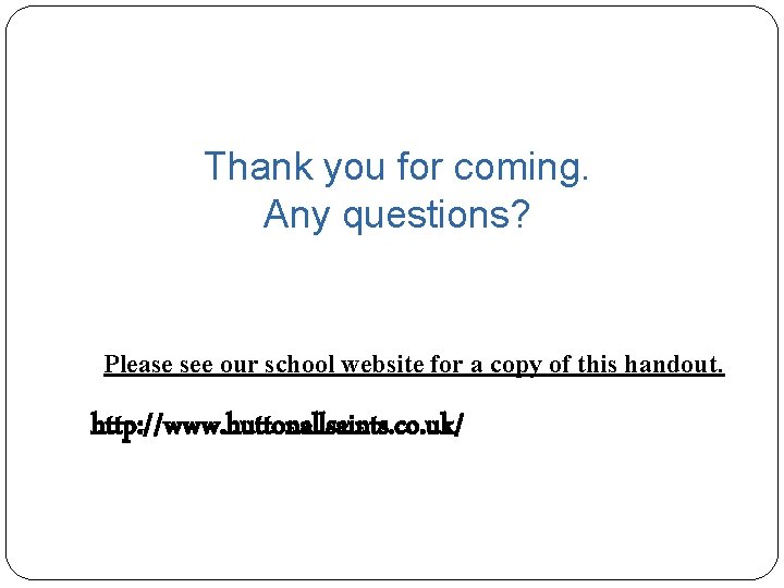 Thank you for coming. Any questions? Please see our school website for a copy