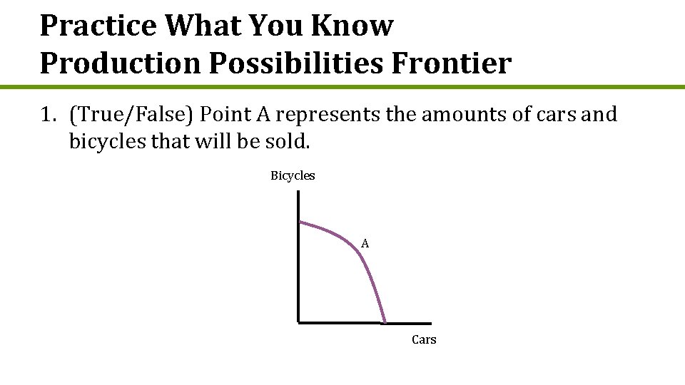 Practice What You Know Production Possibilities Frontier 1. (True/False) Point A represents the amounts