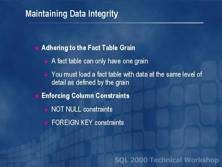 Maintaining Data Integrity n n Adhering to the Fact Table Grain l A fact