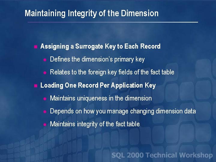 Maintaining Integrity of the Dimension n n Assigning a Surrogate Key to Each Record