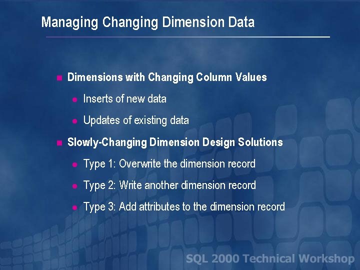 Managing Changing Dimension Data n n Dimensions with Changing Column Values l Inserts of