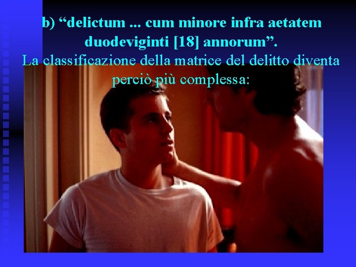 b) “delictum. . . cum minore infra aetatem duodeviginti [18] annorum”. La classificazione della