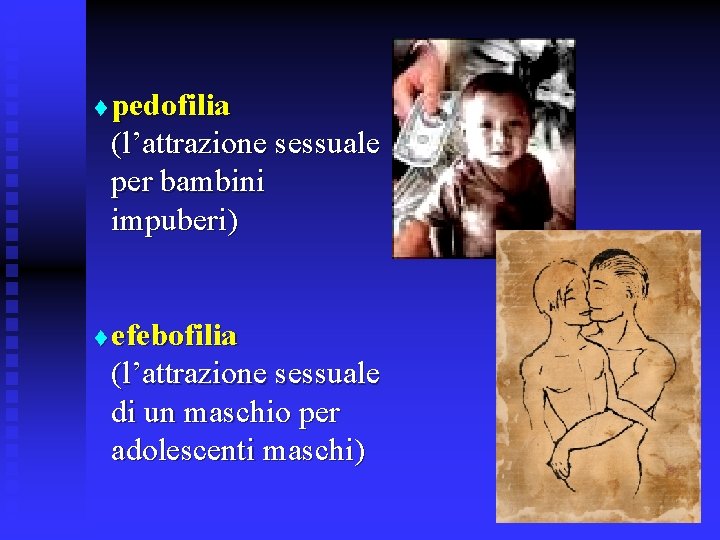 t t pedofilia (l’attrazione sessuale per bambini impuberi) efebofilia (l’attrazione sessuale di un maschio