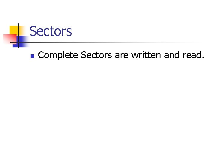 Sectors n Complete Sectors are written and read. 