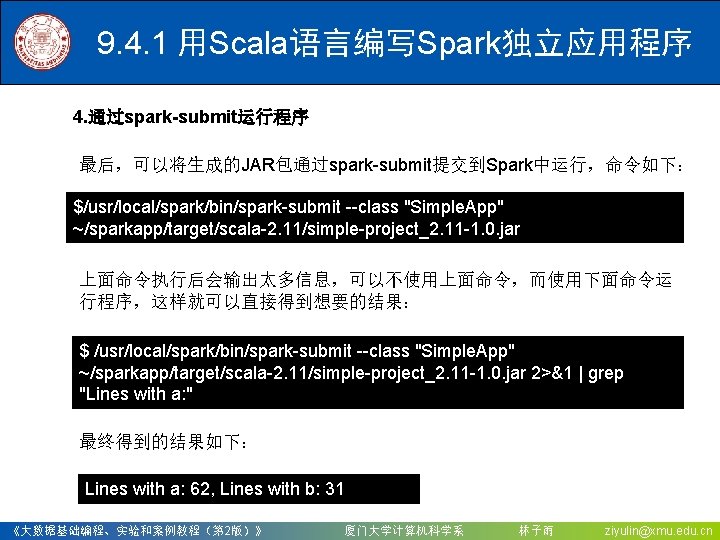 9. 4. 1 用Scala语言编写Spark独立应用程序 4. 通过spark-submit运行程序 最后，可以将生成的JAR包通过spark-submit提交到Spark中运行，命令如下： $/usr/local/spark/bin/spark-submit --class "Simple. App" ~/sparkapp/target/scala-2. 11/simple-project_2. 11