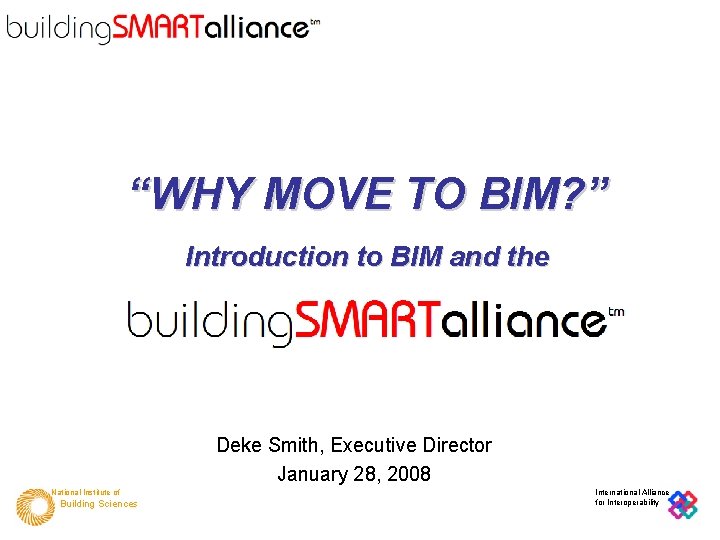 “WHY MOVE TO BIM? ” Introduction to BIM and the Deke Smith, Executive Director