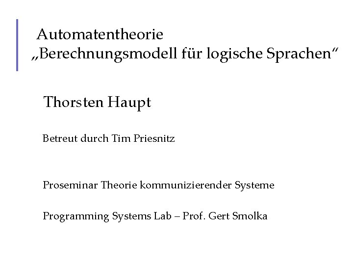 Automatentheorie „Berechnungsmodell für logische Sprachen“ Thorsten Haupt Betreut durch Tim Priesnitz Proseminar Theorie kommunizierender