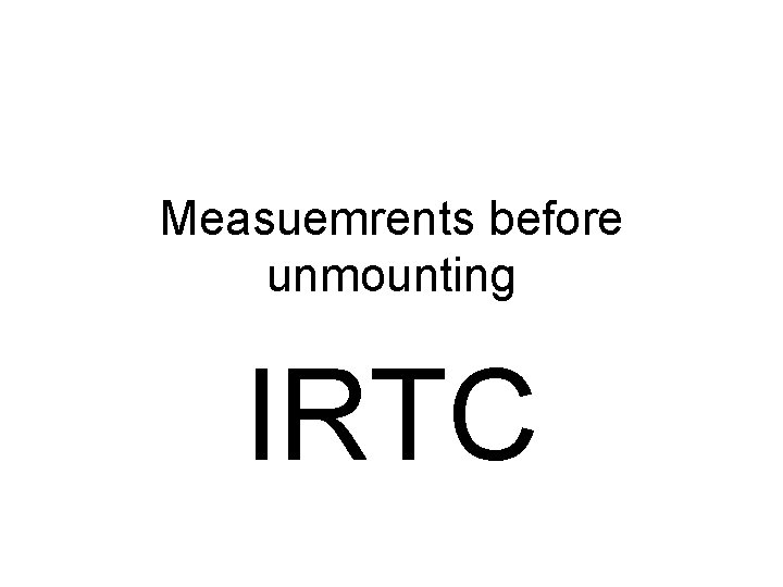 Measuemrents before unmounting IRTC 