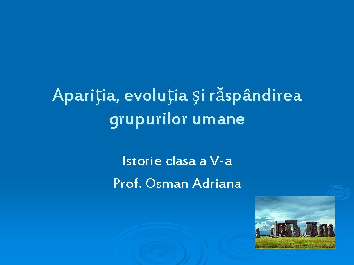 Apariţia, evoluţia şi răspândirea grupurilor umane Istorie clasa a V-a Prof. Osman Adriana 