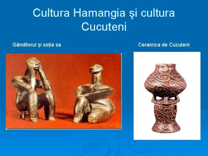 Cultura Hamangia şi cultura Cucuteni Gânditorul şi soţia sa Ceramica de Cucuteni 