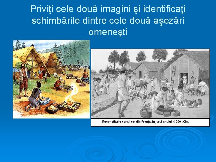 Priviţi cele două imagini şi identificaţi schimbările dintre cele două aşezări omeneşti 