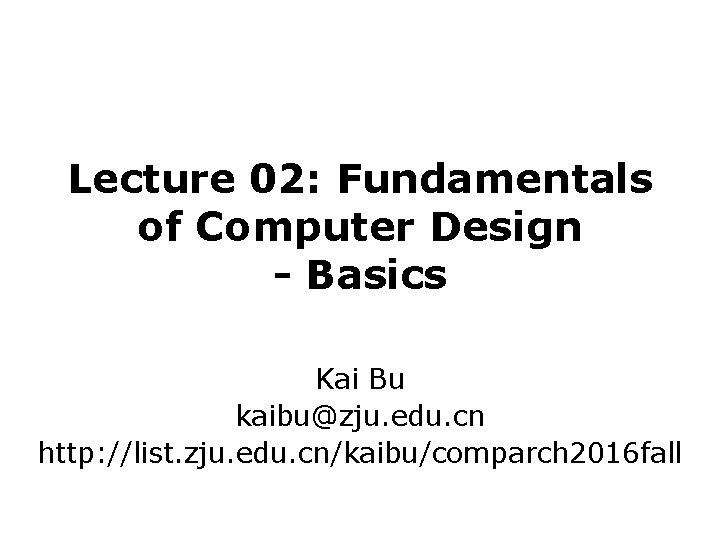 Lecture 02: Fundamentals of Computer Design - Basics Kai Bu kaibu@zju. edu. cn http: