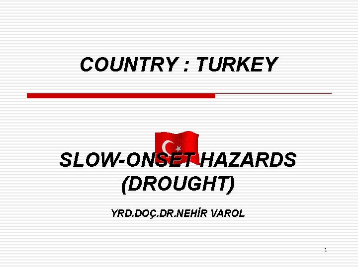 COUNTRY : TURKEY SLOW-ONSET HAZARDS (DROUGHT) YRD. DOÇ. DR. NEHİR VAROL 1 