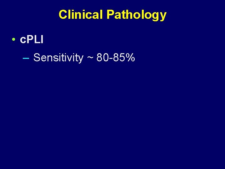 Clinical Pathology • c. PLI – Sensitivity ~ 80 -85% 