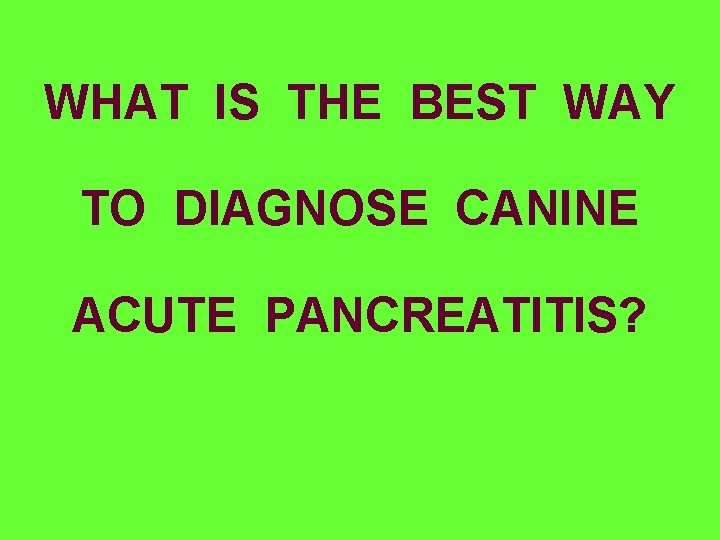 WHAT IS THE BEST WAY TO DIAGNOSE CANINE ACUTE PANCREATITIS? 