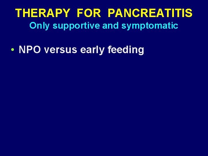 THERAPY FOR PANCREATITIS Only supportive and symptomatic • NPO versus early feeding 
