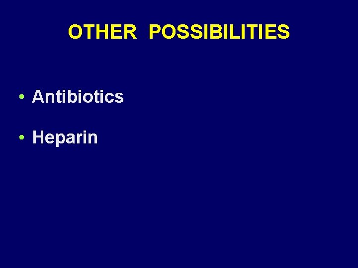 OTHER POSSIBILITIES • Antibiotics • Heparin 